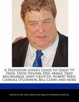 A   Television Lover's Guide to Great TV Dads: Ozzie Nelson, Desi Arnaz, Fred Macmurray, Andy Griffith, Robert Reed, Carroll O'Connor, Bill Cosby, and 124130758X Book Cover