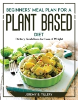 Beginners' Meal Plan for a Plant-Based Diet: Dietary Guidelines for Loss of Weight 1804767727 Book Cover