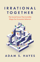 Irrational Together: The Social Forces That Invisibly Shape Our Economic Behavior 0226839311 Book Cover