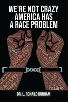 We're Not Crazy; America Has A Race Problem B095GNTW11 Book Cover