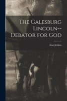 The Galesburg Lincoln, Debater for God (Classic Reprint) 1013860918 Book Cover