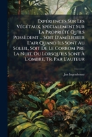 Expériences Sur Les Végétaux, Spécialement Sur La Propriété Qu'ils Possèdent ... Soit D'améliorer L'air Quand Ils Sont Au Soleil, Soit De Le Corrom ... À L'ombre, Tr. Par L'auteur 1246660660 Book Cover