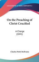 On The Preaching Of Christ Crucified: A Charge 1247650820 Book Cover