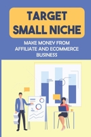 Target Small Niche: Make Money From Affiliate And Ecommerce Business: Make Money From Affiliate B09FCHPKBP Book Cover