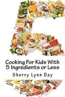 Cooking For Kids With 5 Ingredients or Less: Delicious and Easy to Prepare Recipes That Your Kids Will Love 1985697904 Book Cover