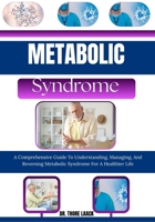 Metabolic Syndrome: A Comprehensive Guide To Understanding, Managing, And Reversing Metabolic Syndrome For A Healthier Life B0G6KFZXLD Book Cover