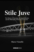 Stile Juve: The History of Juventus, the Agnelli Family, and the Philosophy of Winning at All Costs: The History of Juventus, the Agnelli Family, and the Philosophy of Winning at All Costs B0GNSQV1DT Book Cover