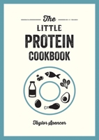 The Little Protein Cookbook: Recipes and Advice for Reaping the Rewards of a High-Protein Diet 1837994803 Book Cover