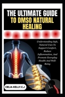 THE ULTIMATE GUIDE TO DMSO NATURAL HEALING: Understanding Safe, Natural Uses To Support Comfort, Reduce Inflammation, And Promote Everyday Health And Well-Being B0FSDSSM6T Book Cover