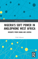 Nigeria's Soft Power in Anglophone West Africa: Insights from Ghana and Liberia 1032500360 Book Cover