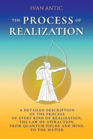 The Process of Realization: A detailed description of the process of every kind of realization, the law of attraction, from quantum fields and mind, to the matter 1543242782 Book Cover