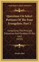 Questions On Select Portions Of The Four Evangelists, Part 2: Comprising The Principal Discourses And Parables Of Our Lord 143705014X Book Cover