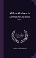 William Wordsworth: A Biographical Sketch: With Selections From His Writings In Poetry And Prose, Volume 2 1354748018 Book Cover