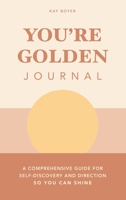 You're Golden Journal: A Comprehensive Guide for Self-Discovery and Direction so You Can Shine 1982274433 Book Cover