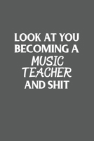 Look at You Becoming a Music Teacher and Shit Funny Gag Gift : 120 Lined Pages 6 X 9 Inches 1650957874 Book Cover