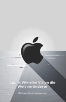 Apple: Wie eine Vision die Welt veränderte: Von der Garage in Cupertino zur technologischen Revolution: die Geschichte eines Unternehmens, das unsere Zukunft neu definiert hat (German Edition) B0DWV5NRV7 Book Cover