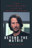 BEYOND THE MATRIX: THE FASCINATING LIFE OF KEANU REEVES B0C1JB5L1K Book Cover