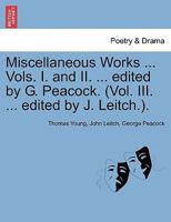 Miscellaneous Works ... Vols. I. and II. ... edited by G. Peacock. (Vol. III. ... edited by J. Leitch.). 1241142300 Book Cover