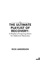 The Ultimate Playlist of Recovery: A Playlist of Inspiring Music for Addiction Recovery B0BXN9R8GL Book Cover