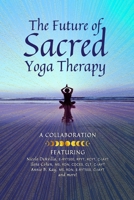 The Future of Sacred Yoga Therapy: Combining Science with the Sacred Roots of Yoga, Both in Personal Practice and as Integrative Medicine 1960460234 Book Cover