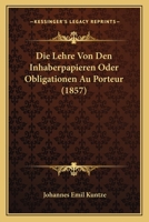 Die Lehre Von Den Inhaberpapieren: Oder Obligationen Au Porteur, Rechtsgeschichtlich, Dogmatisch Und Mit Ber�cksichtigung Der Deutschen Partikularrechte (Classic Reprint) 1120521238 Book Cover