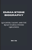 EMMA STONE BIOGRAPHY: Laughter, Talent, and the Road to Hollywood Greatness B0DXK4J8R3 Book Cover