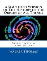 A Simplified Version of the History of the Origin of All Things: Given to Us by Jesus in 1852 1495270599 Book Cover