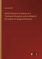Church History as a Science, as a Theological Discipline, and as a Mode of the Gospel: an Inaugural Discourse 3385305012 Book Cover