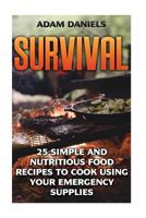 Survival: 25 Simple and Nutritious Food Recipes to Cook Using Your Emergency Supplies!: (Preppers Supplies, Preppers Pantry, Survival Food) 1539816729 Book Cover