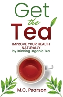 Get The Tea: Improve Your Health Naturally By Drinking Organic Tea B0BW3BJYSR Book Cover