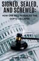 Signed, Sealed, and Screwed: How One Bill Revealed the GOP's Collapse B0FNBYKJ1J Book Cover
