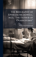 The Biography of Ephraim Mcdowell, M.D., "The Father of Ovariotomy" 1023788152 Book Cover
