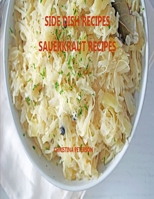 SIDE DISH RECIPES, SAUERKRAUT RECIPES: 30 Different Recipes, Soups, Homemade Sauerkraut, Salads, Reuben Pie, Roast Goose, Meatballs, Cake B08Y98MHNY Book Cover