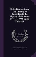 United States from the Landing of Columbus to the Signing of the Peace Protocol with Spain, Volume 2 1346706166 Book Cover