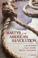 Martyr of the American Revolution: The Execution of Isaac Hayne, South Carolinian 1611177189 Book Cover