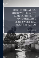 Der Centenarius, Oder Wie Erlangt Man Durch Eine Naturgemässe Lebensweise Das Höchste Alten: Lehrbuch Der Populären Diätetik... 124777547X Book Cover