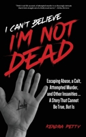 I Can't Believe I'm Not Dead: Escaping Abuse, a Cult, Attempted Murder and Other Insanities...A Story That Cannot Be True, But Is 195249155X Book Cover
