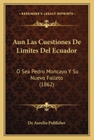 Aun Las Cuestiones De Limites Del Ecuador: O Sea Pedro Moncayo Y Su Nuevo Folleto (1862) 1120418194 Book Cover