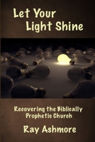 Let Your Light Shine: Recovering the Biblically Prophetic Church 1440150184 Book Cover