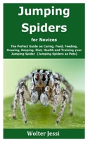 Jumping Spiders for Novices: The Perfect Guide on Caring, Food, Feeding, Housing, Keeping, Diet, Health and Training your Jumping Spider (Jumping Spiders as Pets) B08GLWD3JQ Book Cover