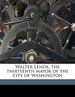 Walter Lenox, the Thirteenth Mayor of the City of Washington 1359390111 Book Cover