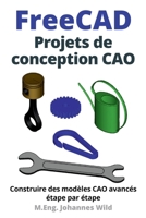 FreeCAD | Projets de conception CAO: Construire des modèles CAO avancés étape par étape (FreeCAD | CAO 2D/3D pour débutants & avancés) (French Edition) 3987421061 Book Cover