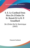 S. E. Le Cardinal Dom Pitra, de l'Ordre de St. Benoit Et Le R. P. Souaillard de l'Ordre de St. Dominique: Notices Biographiques (Classic Reprint) 2012986366 Book Cover