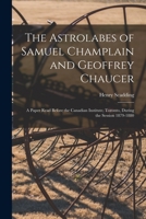 The Astrolabes of Samuel Champlain and Geoffrey Chaucer: a Paper Read Before the Canadian Institute, Toronto, During the Session 1879-1880 1013774000 Book Cover