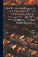 The Punjab Alienation of Land Act, XIII of 1900 (As Amended by Punjab Act, I of 1907), With Comments and Notes of Cases 1021763128 Book Cover