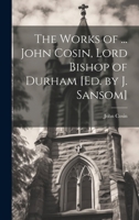 The Works of ... John Cosin, Lord Bishop of Durham [Ed. by J. Sansom] 1021760846 Book Cover