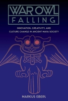 War Owl Falling: Innovation, Creativity, and Culture Change in Ancient Maya Society 0813056551 Book Cover
