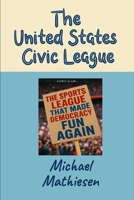 The United States Civic League: The Sports League That Made Democracy Fun Again B0GZ99RGV4 Book Cover