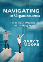 Navigating in Organizations: How to Impact Organizations and Get Things Done! 0578173042 Book Cover