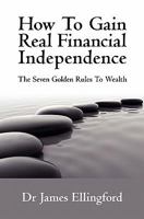 How To Gain Real Financial Independence: The Seven Golden Rules To Wealth 1439214530 Book Cover